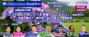 第107回 ウェビナー [治療技術の学習] 第5回 「ココの部位が効いた！を深堀りしてみよう」（座談会形式） ～医師、療法士、鍼灸師（西洋、東洋）、皆歓迎～